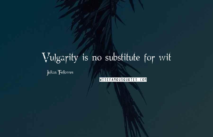 Julian Fellowes Quotes: Vulgarity is no substitute for wit