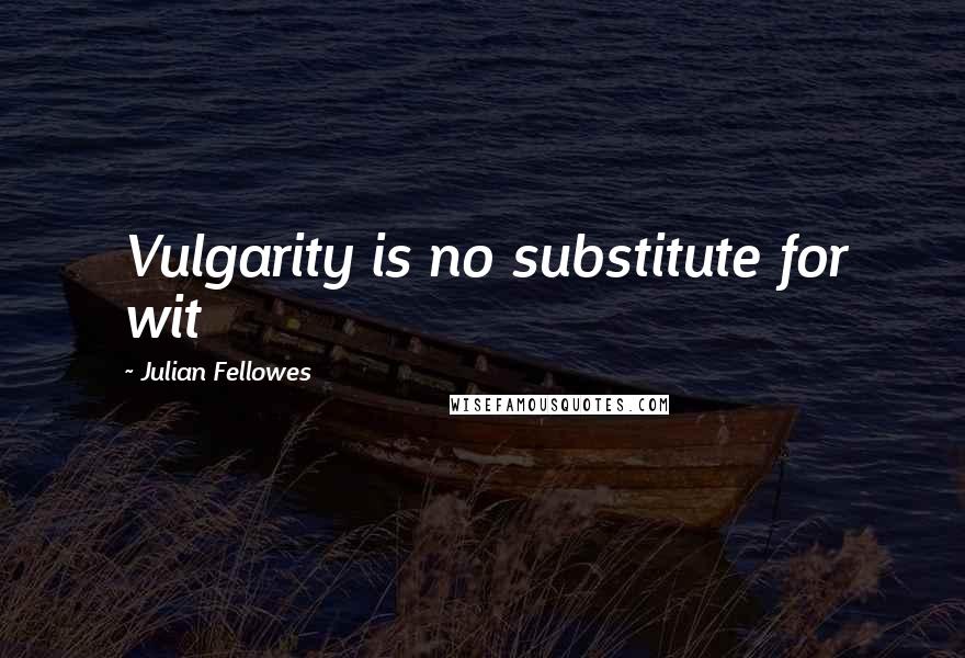 Julian Fellowes Quotes: Vulgarity is no substitute for wit