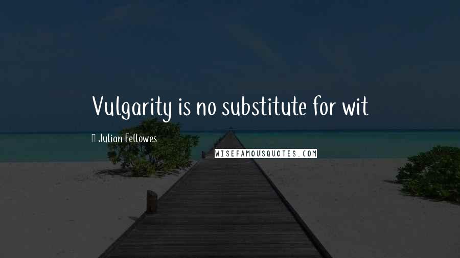 Julian Fellowes Quotes: Vulgarity is no substitute for wit