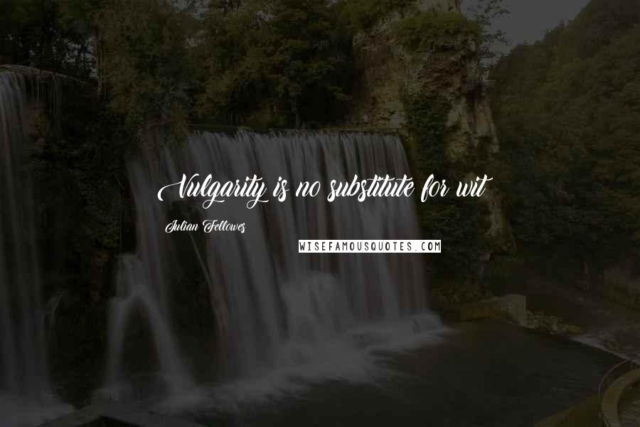 Julian Fellowes Quotes: Vulgarity is no substitute for wit
