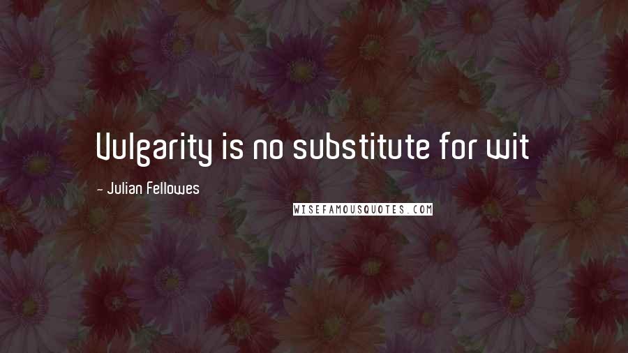 Julian Fellowes Quotes: Vulgarity is no substitute for wit