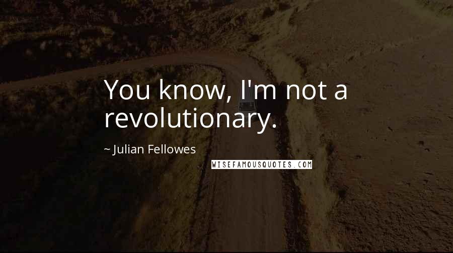 Julian Fellowes Quotes: You know, I'm not a revolutionary.