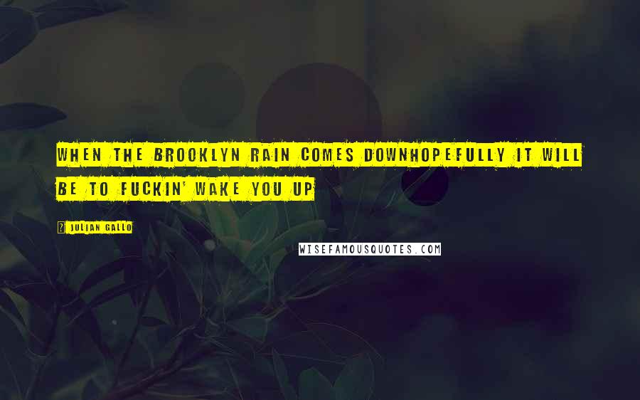 Julian Gallo Quotes: When the Brooklyn rain comes downhopefully it will be to fuckin' wake you up