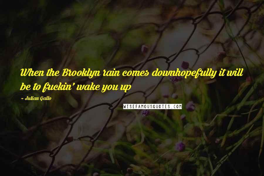 Julian Gallo Quotes: When the Brooklyn rain comes downhopefully it will be to fuckin' wake you up