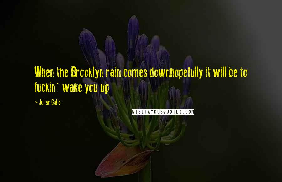 Julian Gallo Quotes: When the Brooklyn rain comes downhopefully it will be to fuckin' wake you up