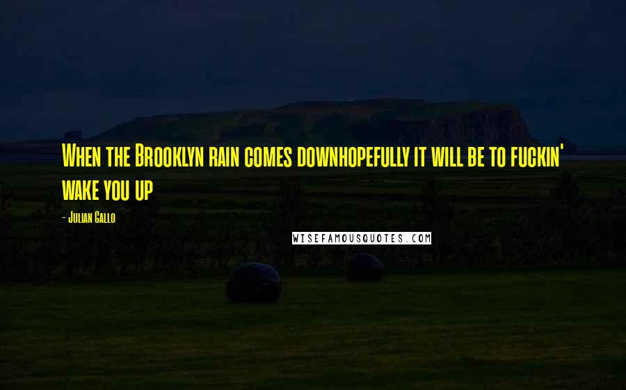 Julian Gallo Quotes: When the Brooklyn rain comes downhopefully it will be to fuckin' wake you up