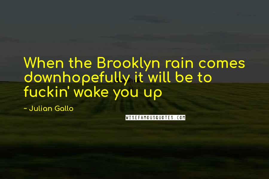 Julian Gallo Quotes: When the Brooklyn rain comes downhopefully it will be to fuckin' wake you up