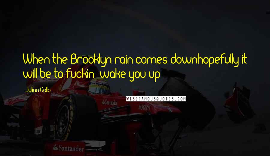 Julian Gallo Quotes: When the Brooklyn rain comes downhopefully it will be to fuckin' wake you up