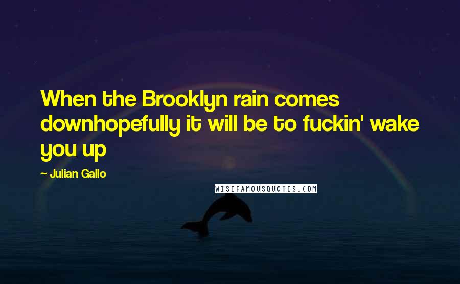 Julian Gallo Quotes: When the Brooklyn rain comes downhopefully it will be to fuckin' wake you up