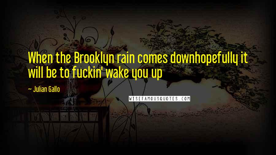 Julian Gallo Quotes: When the Brooklyn rain comes downhopefully it will be to fuckin' wake you up