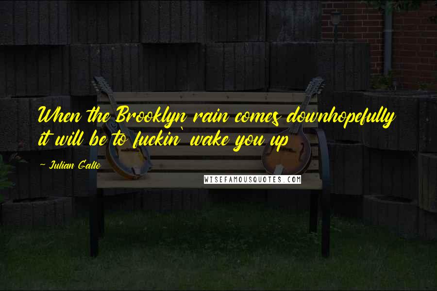 Julian Gallo Quotes: When the Brooklyn rain comes downhopefully it will be to fuckin' wake you up