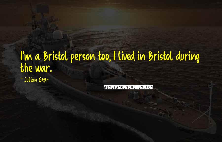 Julian Glover Quotes: I'm a Bristol person too, I lived in Bristol during the war.
