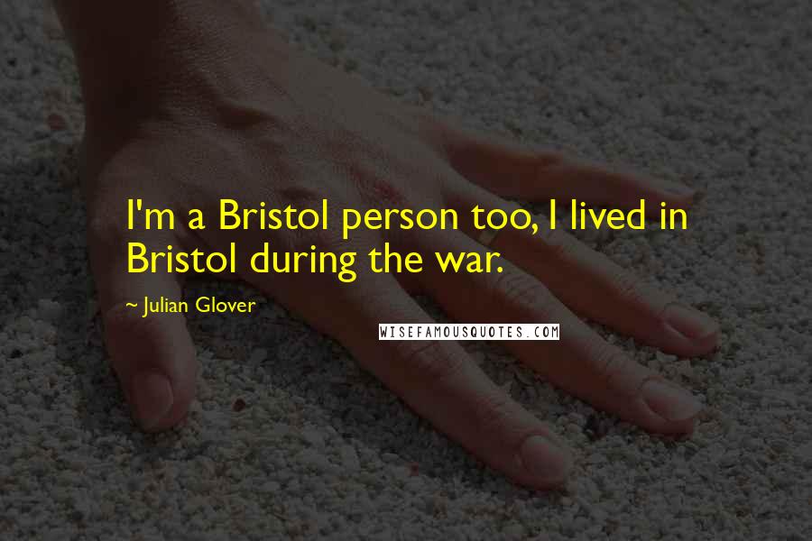 Julian Glover Quotes: I'm a Bristol person too, I lived in Bristol during the war.