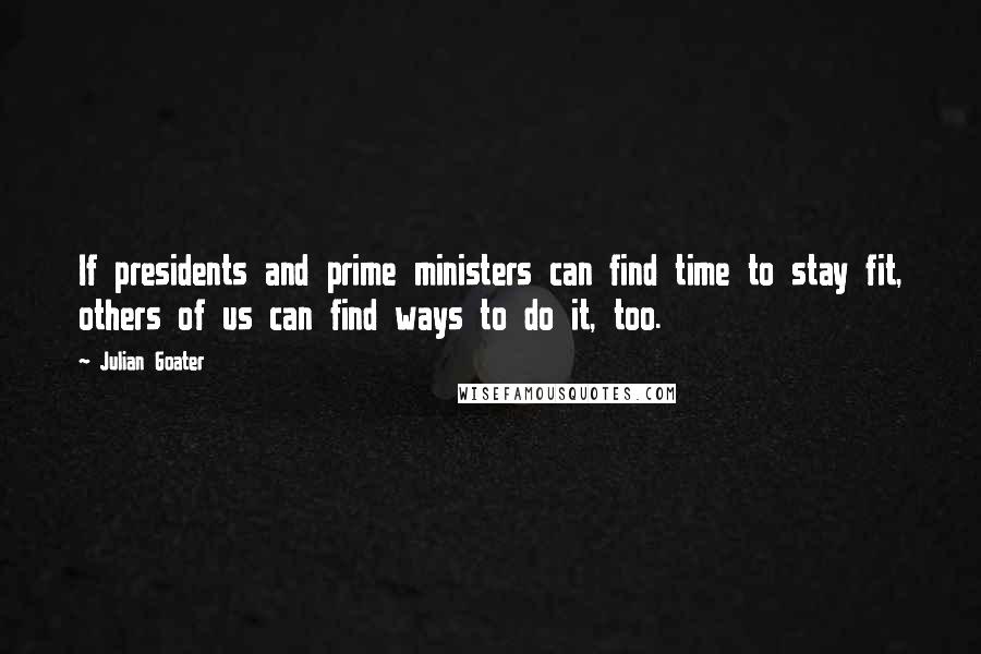 Julian Goater Quotes: If presidents and prime ministers can find time to stay fit, others of us can find ways to do it, too.