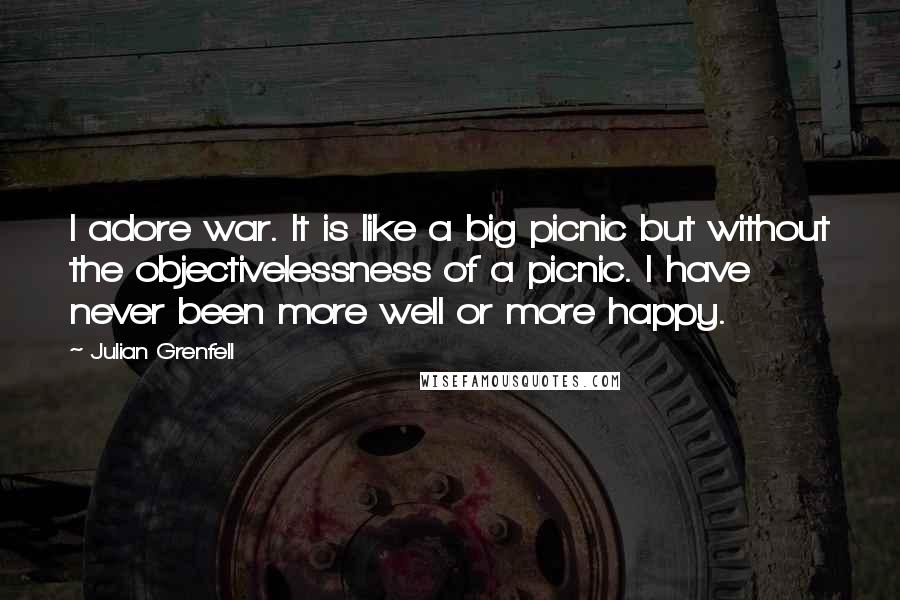 Julian Grenfell Quotes: I adore war. It is like a big picnic but without the objectivelessness of a picnic. I have never been more well or more happy.