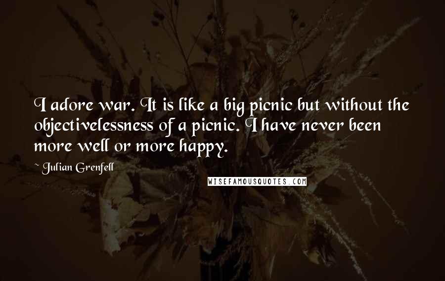 Julian Grenfell Quotes: I adore war. It is like a big picnic but without the objectivelessness of a picnic. I have never been more well or more happy.