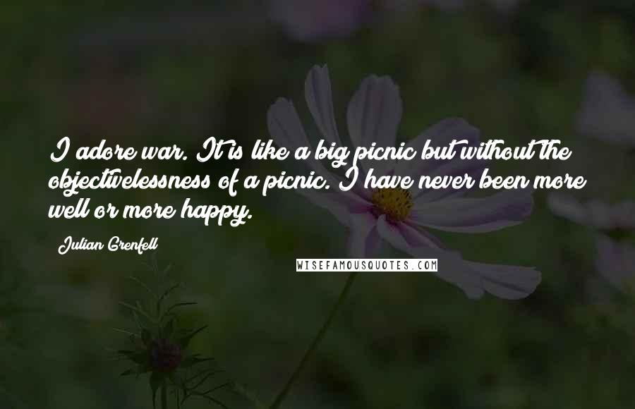 Julian Grenfell Quotes: I adore war. It is like a big picnic but without the objectivelessness of a picnic. I have never been more well or more happy.