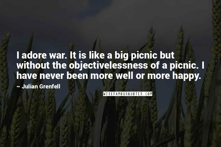 Julian Grenfell Quotes: I adore war. It is like a big picnic but without the objectivelessness of a picnic. I have never been more well or more happy.