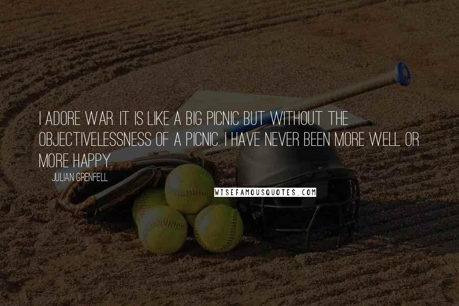 Julian Grenfell Quotes: I adore war. It is like a big picnic but without the objectivelessness of a picnic. I have never been more well or more happy.