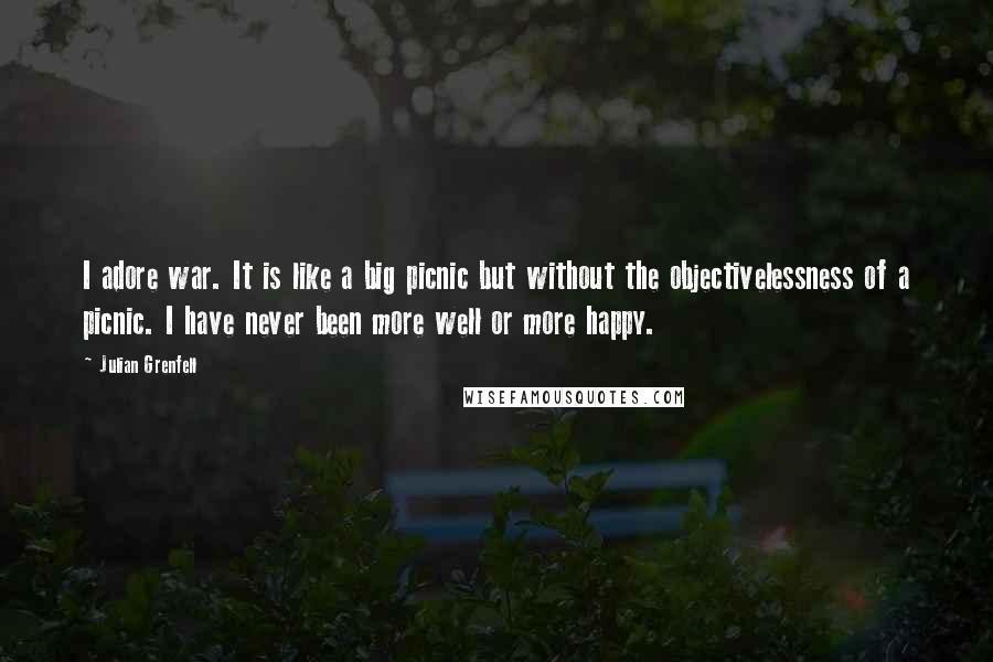 Julian Grenfell Quotes: I adore war. It is like a big picnic but without the objectivelessness of a picnic. I have never been more well or more happy.