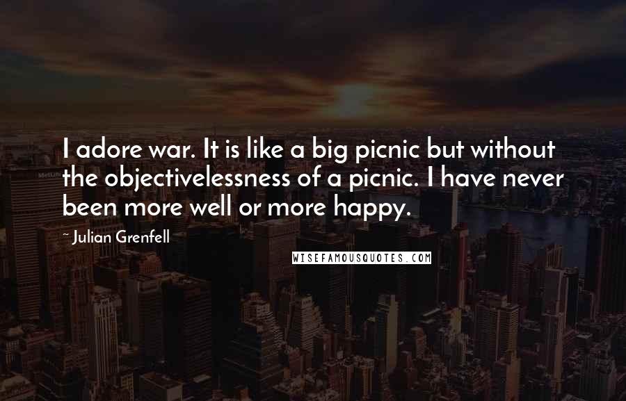 Julian Grenfell Quotes: I adore war. It is like a big picnic but without the objectivelessness of a picnic. I have never been more well or more happy.
