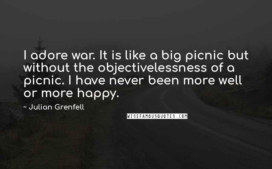 Julian Grenfell Quotes: I adore war. It is like a big picnic but without the objectivelessness of a picnic. I have never been more well or more happy.