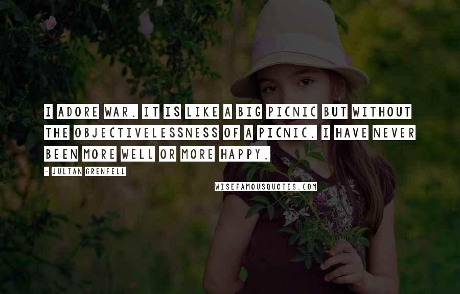 Julian Grenfell Quotes: I adore war. It is like a big picnic but without the objectivelessness of a picnic. I have never been more well or more happy.