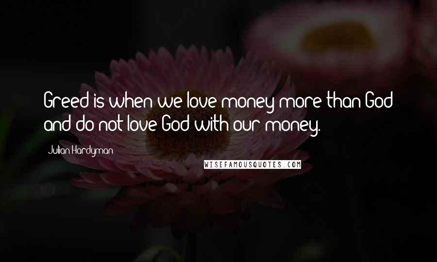 Julian Hardyman Quotes: Greed is when we love money more than God and do not love God with our money.
