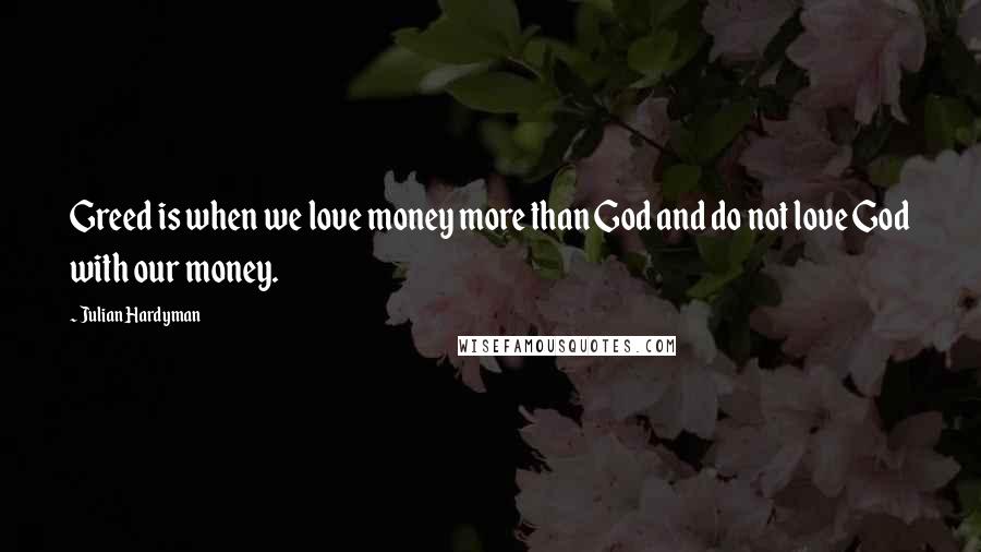 Julian Hardyman Quotes: Greed is when we love money more than God and do not love God with our money.
