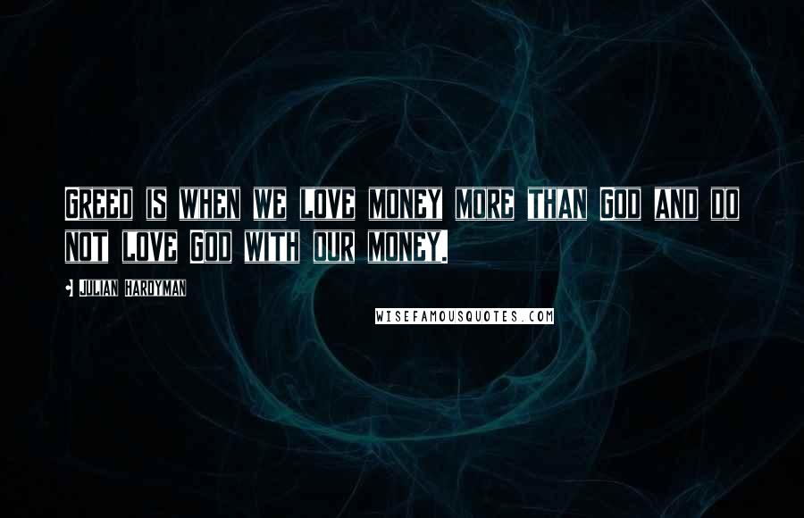 Julian Hardyman Quotes: Greed is when we love money more than God and do not love God with our money.