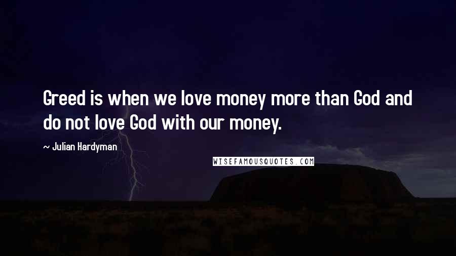Julian Hardyman Quotes: Greed is when we love money more than God and do not love God with our money.