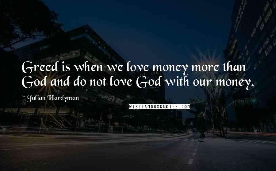 Julian Hardyman Quotes: Greed is when we love money more than God and do not love God with our money.