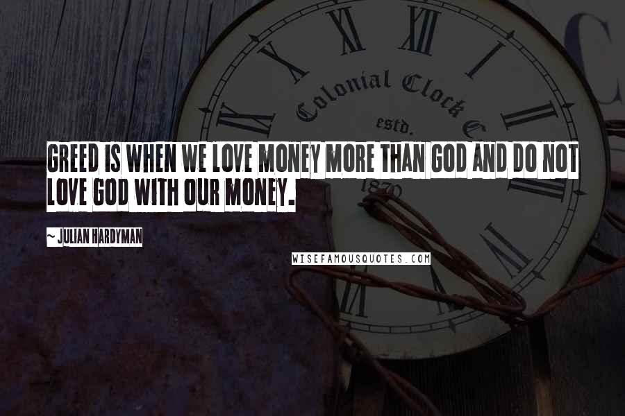 Julian Hardyman Quotes: Greed is when we love money more than God and do not love God with our money.