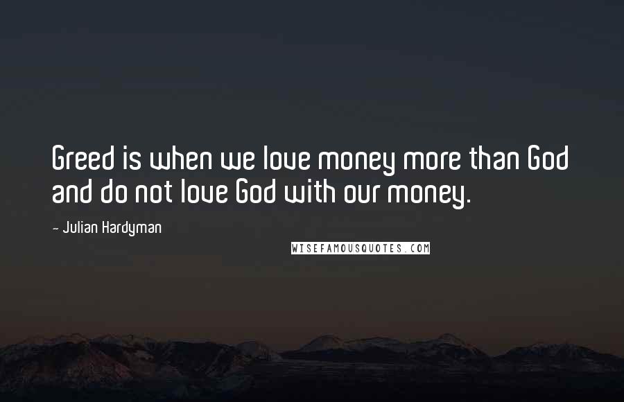 Julian Hardyman Quotes: Greed is when we love money more than God and do not love God with our money.