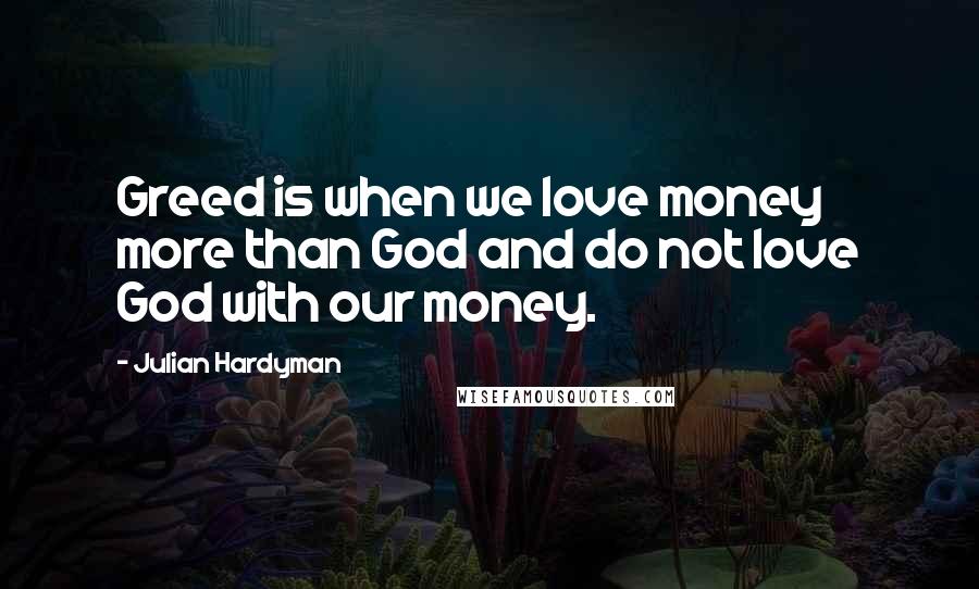 Julian Hardyman Quotes: Greed is when we love money more than God and do not love God with our money.