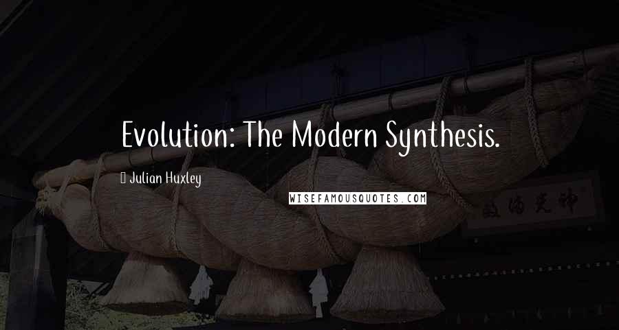 Julian Huxley Quotes: Evolution: The Modern Synthesis.