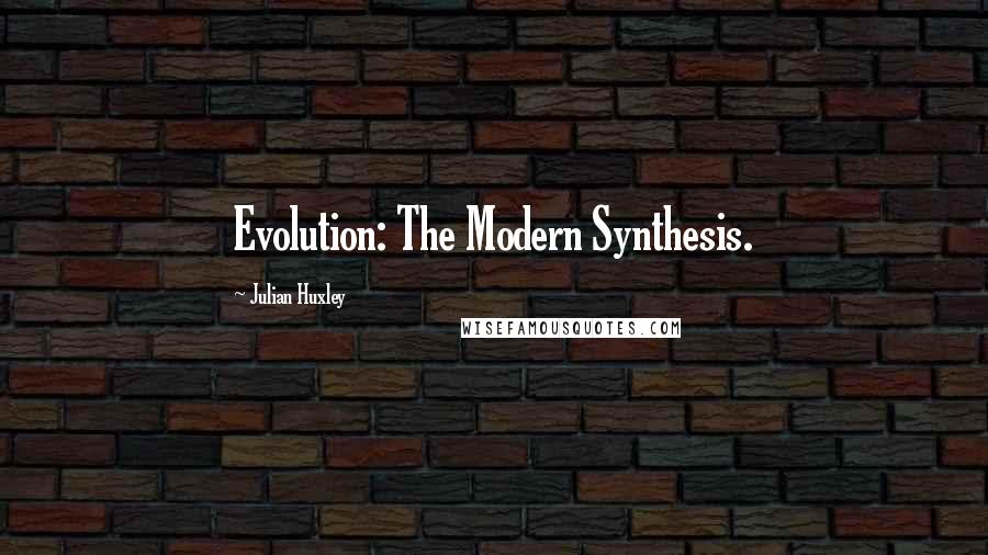 Julian Huxley Quotes: Evolution: The Modern Synthesis.