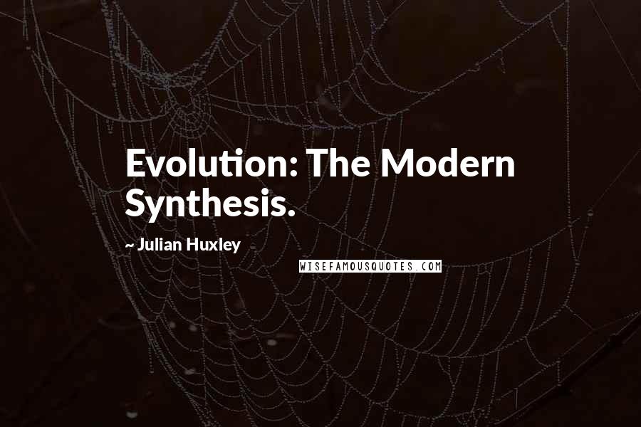 Julian Huxley Quotes: Evolution: The Modern Synthesis.