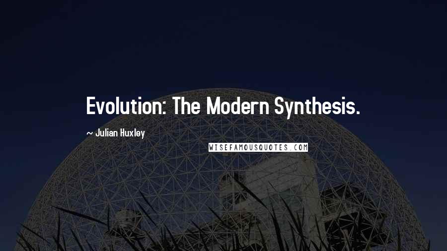 Julian Huxley Quotes: Evolution: The Modern Synthesis.