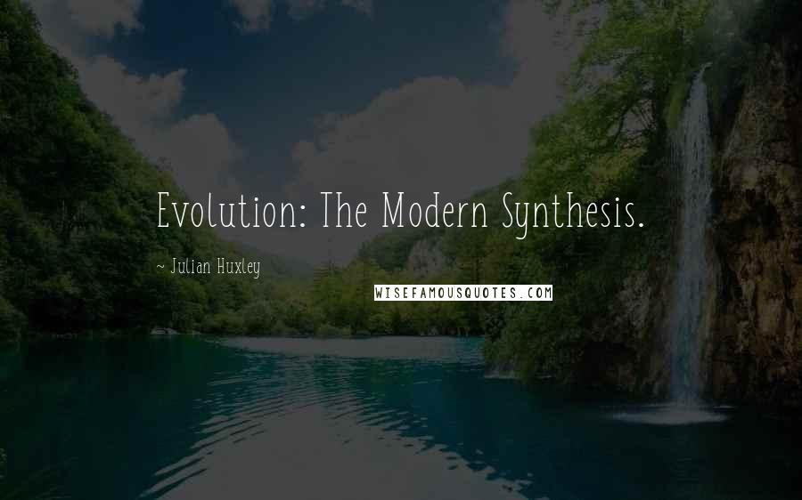 Julian Huxley Quotes: Evolution: The Modern Synthesis.