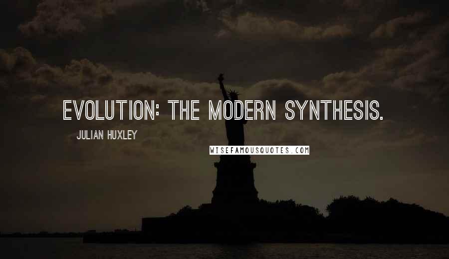 Julian Huxley Quotes: Evolution: The Modern Synthesis.