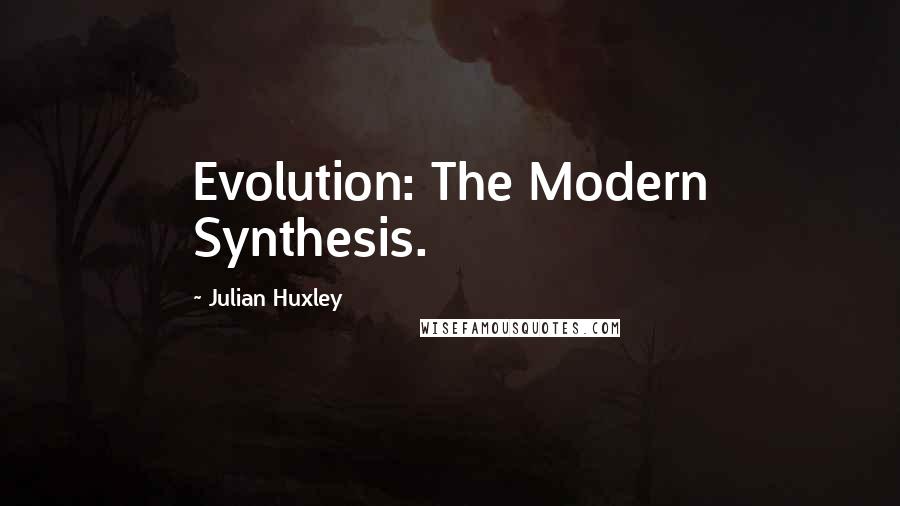 Julian Huxley Quotes: Evolution: The Modern Synthesis.