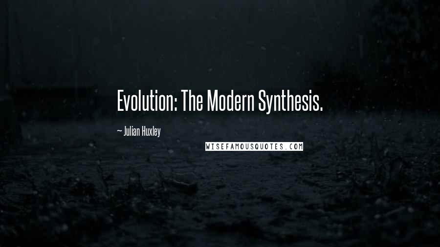 Julian Huxley Quotes: Evolution: The Modern Synthesis.