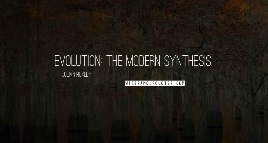 Julian Huxley Quotes: Evolution: The Modern Synthesis.