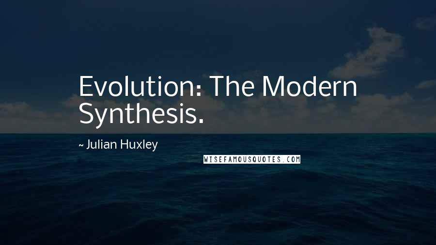 Julian Huxley Quotes: Evolution: The Modern Synthesis.