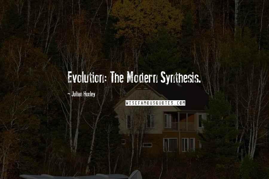 Julian Huxley Quotes: Evolution: The Modern Synthesis.