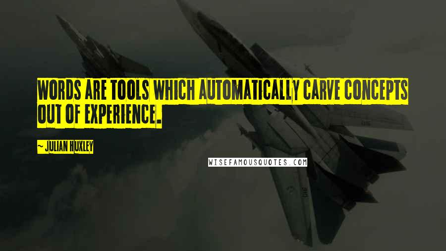 Julian Huxley Quotes: Words are tools which automatically carve concepts out of experience.