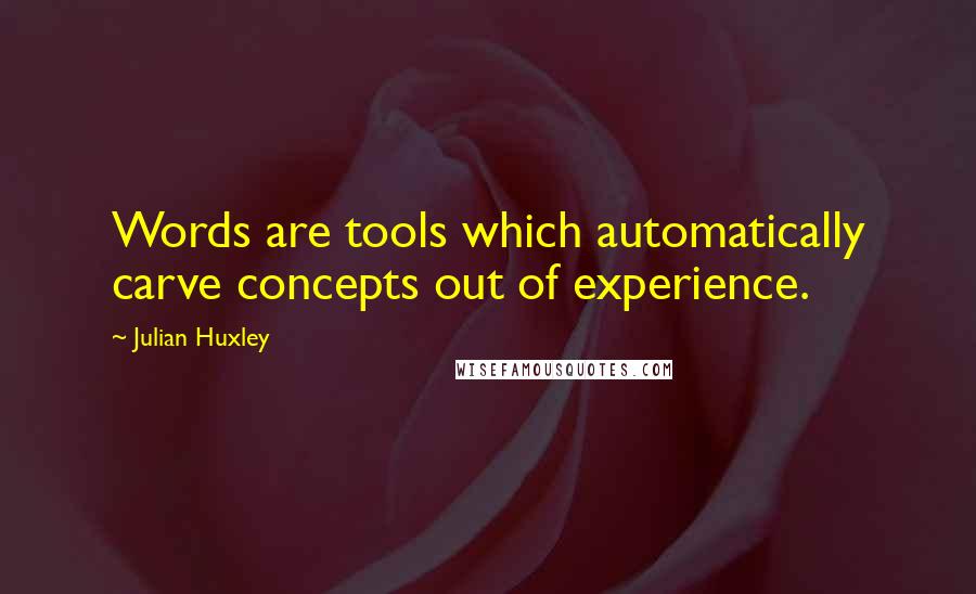 Julian Huxley Quotes: Words are tools which automatically carve concepts out of experience.