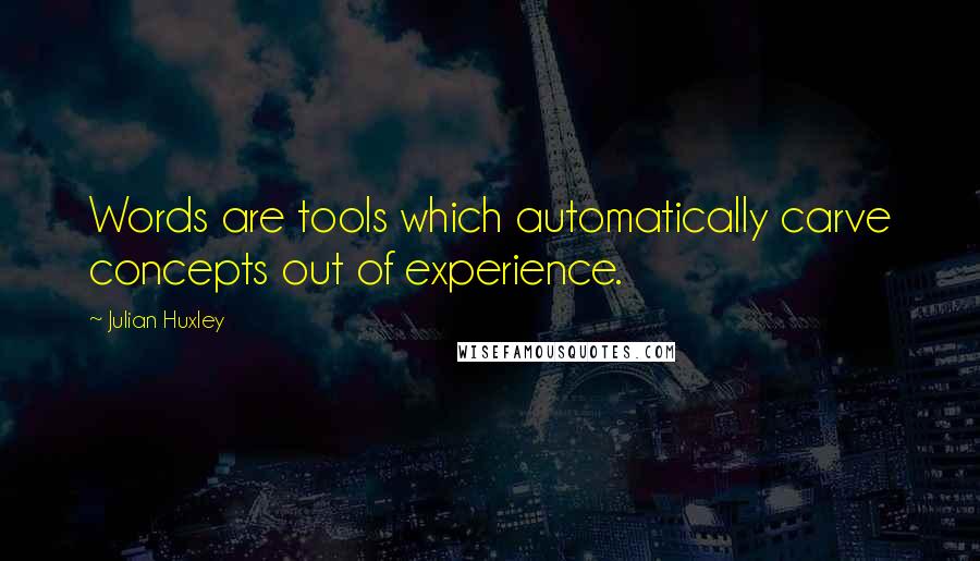 Julian Huxley Quotes: Words are tools which automatically carve concepts out of experience.