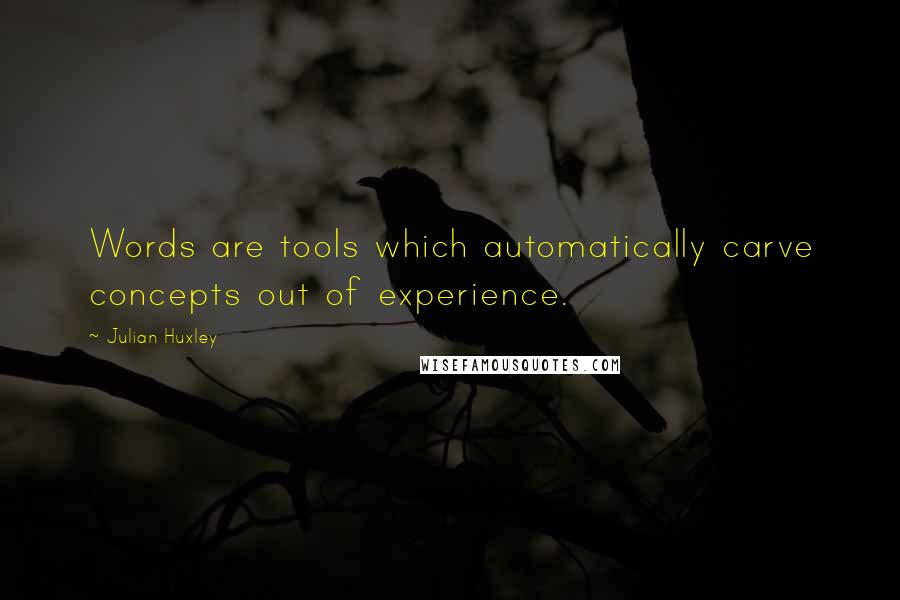 Julian Huxley Quotes: Words are tools which automatically carve concepts out of experience.